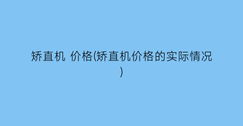 矫直机 价格(矫直机价格的实际情况)